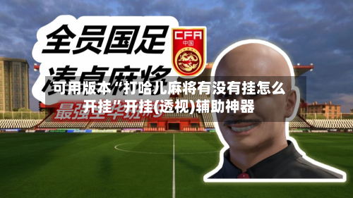 可用版本“打哈儿麻将有没有挂怎么开挂	”开挂(透视)辅助神器-第2张图片