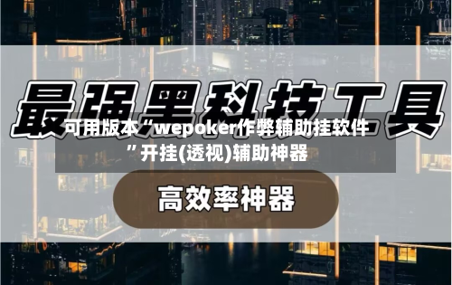 可用版本“wepoker作弊辅助挂软件”开挂(透视)辅助神器-第1张图片