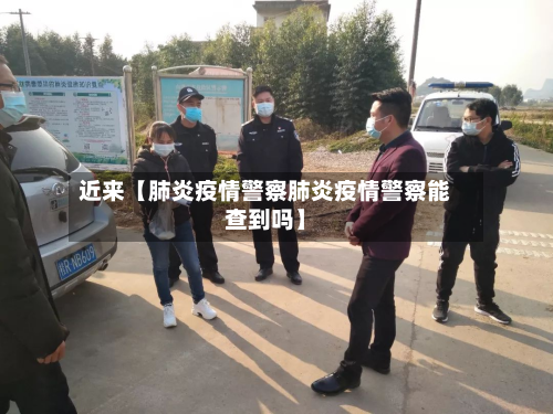 近来【肺炎疫情警察肺炎疫情警察能查到吗】-第1张图片