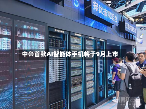 中兴首款AI智能体手机将于9月上市-第1张图片