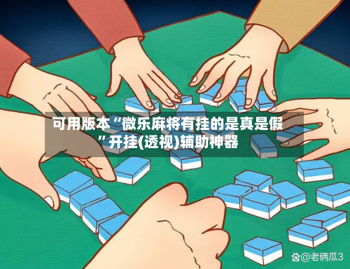 可用版本“微乐麻将有挂的是真是假	”开挂(透视)辅助神器-第2张图片