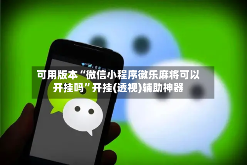 可用版本“微信小程序徽乐麻将可以开挂吗”开挂(透视)辅助神器-第1张图片