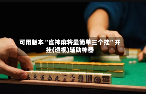 可用版本“雀神麻将最简单三个挂	”开挂(透视)辅助神器-第1张图片