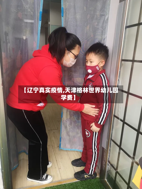【辽宁真实疫情,天津格林世界幼儿园学费】-第3张图片