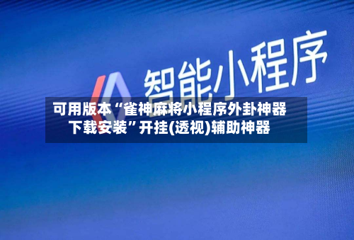 可用版本“雀神麻将小程序外卦神器下载安装”开挂(透视)辅助神器-第3张图片