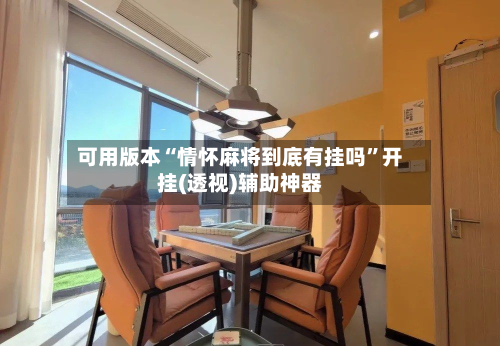 可用版本“情怀麻将到底有挂吗	”开挂(透视)辅助神器-第1张图片