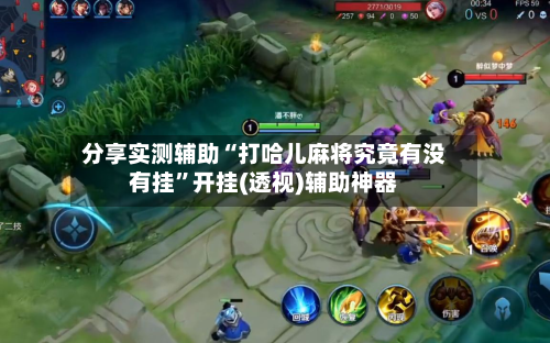 分享实测辅助“打哈儿麻将究竟有没有挂	”开挂(透视)辅助神器-第1张图片