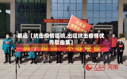 最近【抗击疫情唱响,出征抗击疫情优秀歌曲集】-第1张图片