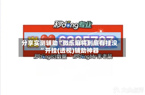 分享实测辅助“微乐麻将到底有挂没	”开挂(透视)辅助神器-第1张图片