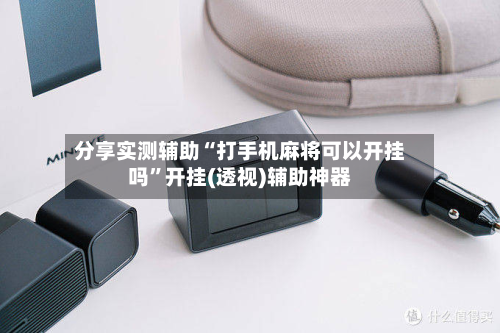 分享实测辅助“打手机麻将可以开挂吗	”开挂(透视)辅助神器-第1张图片