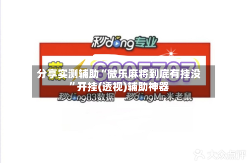 分享实测辅助“微乐麻将到底有挂没”开挂(透视)辅助神器-第1张图片