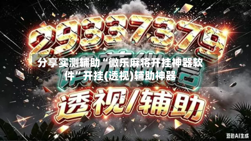 分享实测辅助“微乐麻将开挂神器软件”开挂(透视)辅助神器-第1张图片