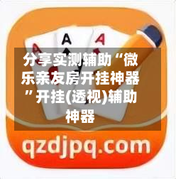 分享实测辅助“微乐亲友房开挂神器”开挂(透视)辅助神器-第1张图片