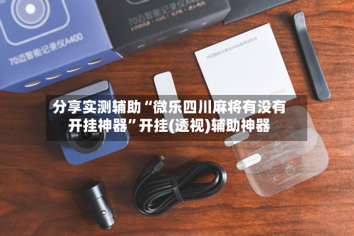 分享实测辅助“微乐四川麻将有没有开挂神器	”开挂(透视)辅助神器-第1张图片