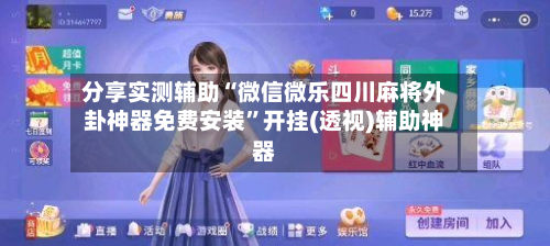 分享实测辅助“微信微乐四川麻将外卦神器免费安装”开挂(透视)辅助神器-第3张图片