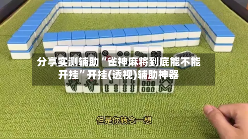 分享实测辅助“雀神麻将到底能不能开挂”开挂(透视)辅助神器-第3张图片