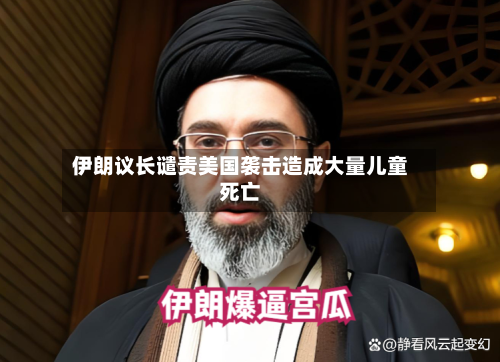 伊朗议长谴责美国袭击造成大量儿童死亡-第2张图片