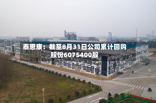 泰恩康：截至8月31日公司累计回购股份6075400股-第1张图片
