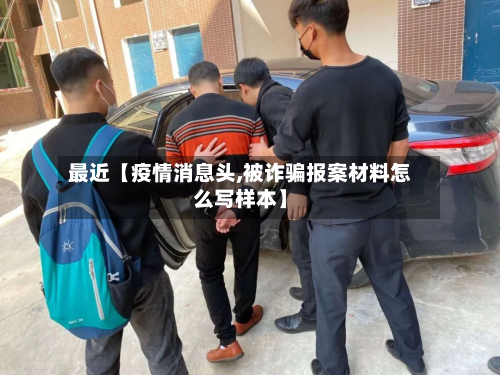 最近【疫情消息头,被诈骗报案材料怎么写样本】-第2张图片