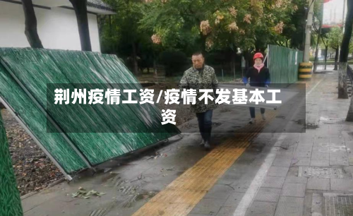 荆州疫情工资/疫情不发基本工资-第1张图片