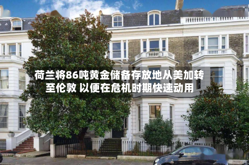 荷兰将86吨黄金储备存放地从美加转至伦敦 以便在危机时期快速动用-第1张图片