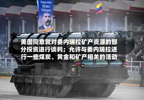 美国同意就对委内瑞拉矿产资源的部分投资进行谈判；允许与委内瑞拉进行一些煤炭、黄金和矿产相关的活动-第1张图片