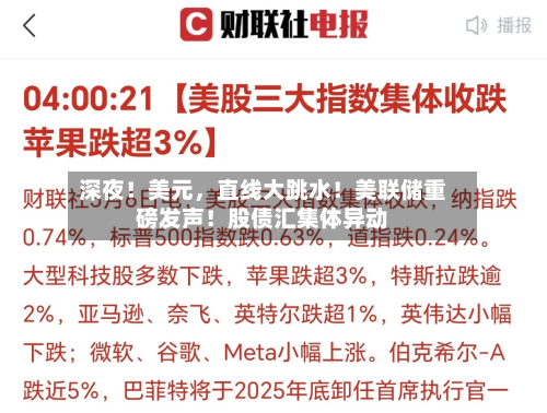深夜！美元，直线大跳水！美联储重磅发声！股债汇集体异动-第3张图片