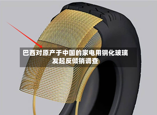 巴西对原产于中国的家电用钢化玻璃发起反倾销调查-第1张图片