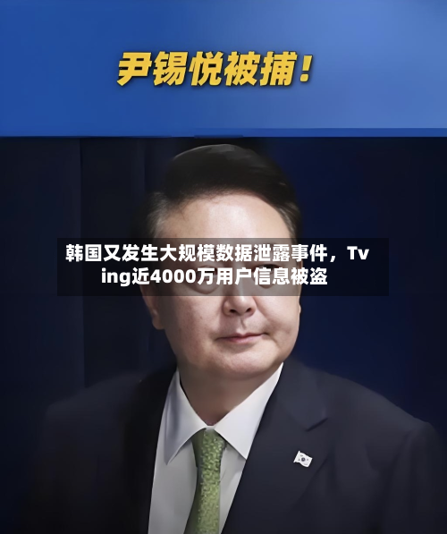 韩国又发生大规模数据泄露事件	，Tving近4000万用户信息被盗-第3张图片