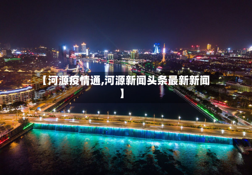 【河源疫情通,河源新闻头条最新新闻】-第1张图片