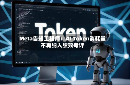Meta告知工程师：AI Token消耗量不再纳入绩效考评-第1张图片