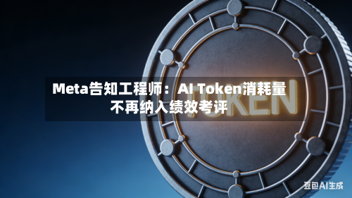 Meta告知工程师：AI Token消耗量不再纳入绩效考评-第2张图片