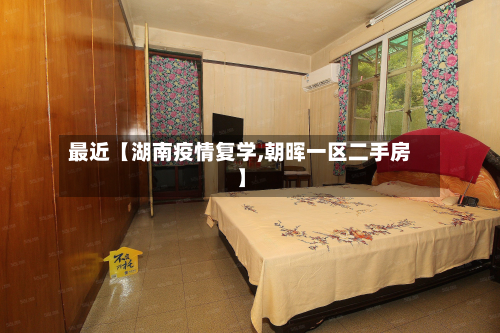 最近【湖南疫情复学,朝晖一区二手房】-第2张图片