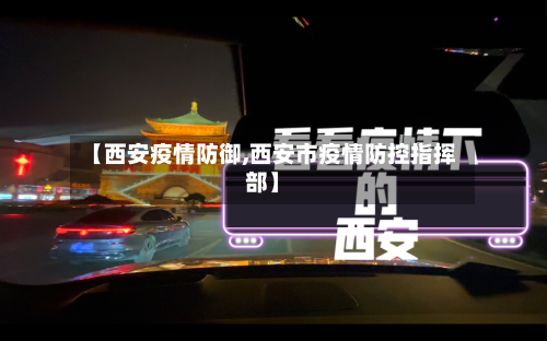 【西安疫情防御,西安市疫情防控指挥部】-第1张图片
