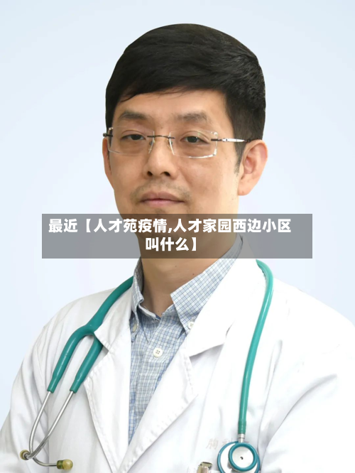 最近【人才苑疫情,人才家园西边小区叫什么】-第2张图片