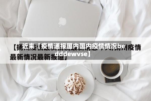 近来【疫情通报国内国内疫情情况bedddewvse】-第2张图片