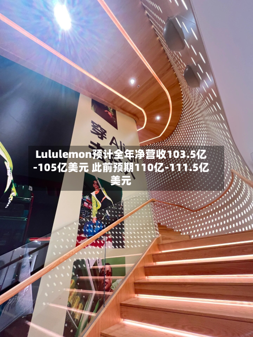 Lululemon预计全年净营收103.5亿-105亿美元 此前预期110亿-111.5亿美元-第1张图片