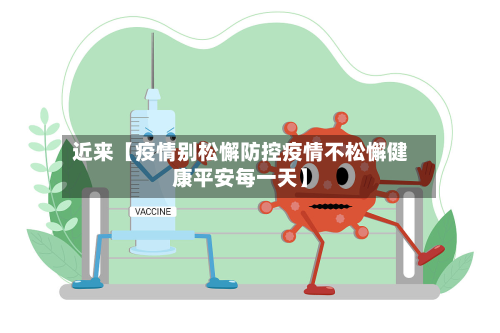 近来【疫情别松懈防控疫情不松懈健康平安每一天】-第3张图片