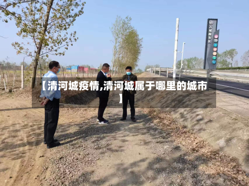 【清河城疫情,清河城属于哪里的城市】-第2张图片