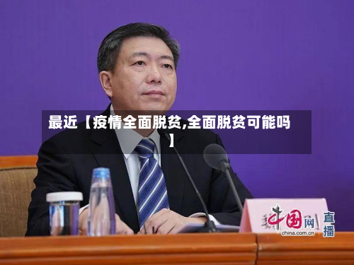 最近【疫情全面脱贫,全面脱贫可能吗】-第1张图片