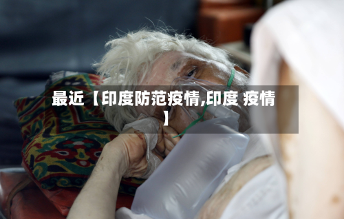 最近【印度防范疫情,印度 疫情】-第1张图片