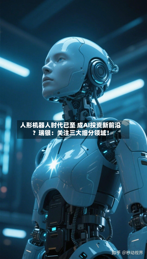 人形机器人时代已至 成AI投资新前沿？瑞银：关注三大细分领域！-第1张图片
