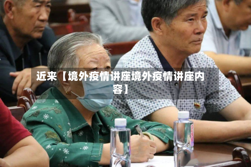 近来【境外疫情讲座境外疫情讲座内容】-第1张图片