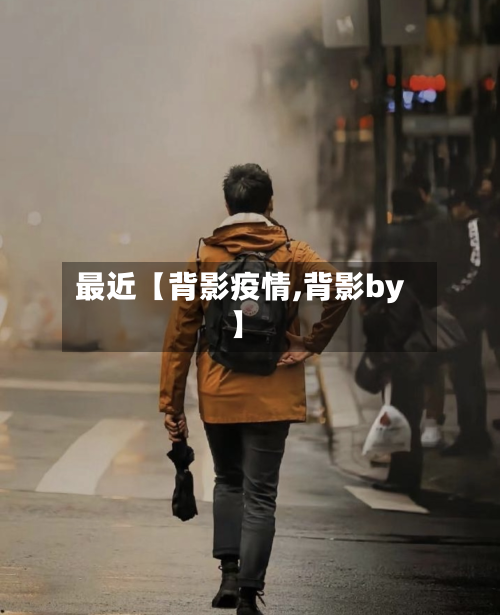 最近【背影疫情,背影by】-第1张图片