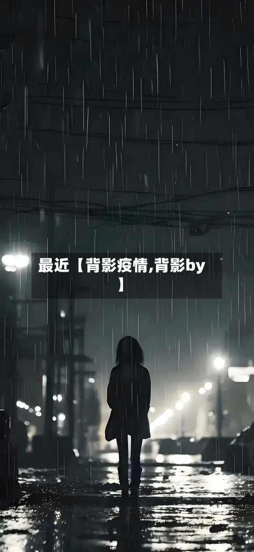 最近【背影疫情,背影by】-第2张图片