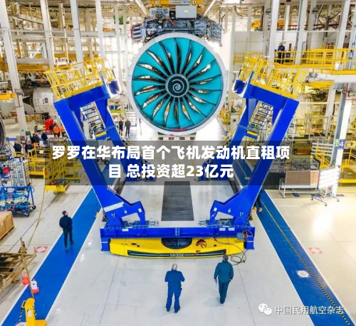 罗罗在华布局首个飞机发动机直租项目 总投资超23亿元-第1张图片