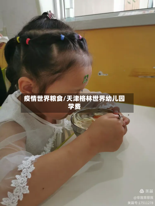 疫情世界粮食/天津格林世界幼儿园学费-第1张图片