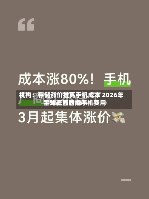 机构:存储涨价推高手机成本 2026年全球在售智能手机费用
平均上涨约15%-第2张图片