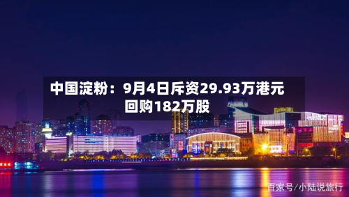 中国淀粉:9月4日斥资29.93万港元回购182万股-第1张图片