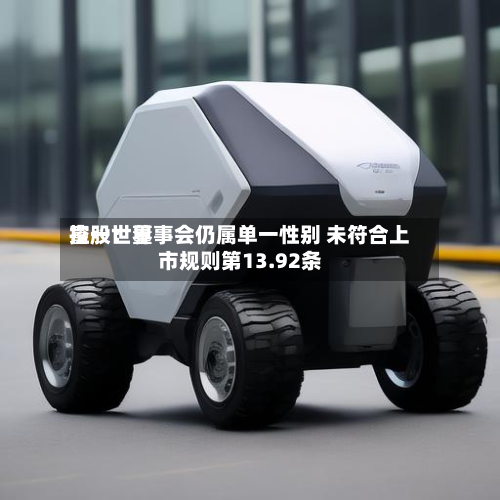 富一世界
控股:董事会仍属单一性别 未符合上市规则第13.92条-第1张图片